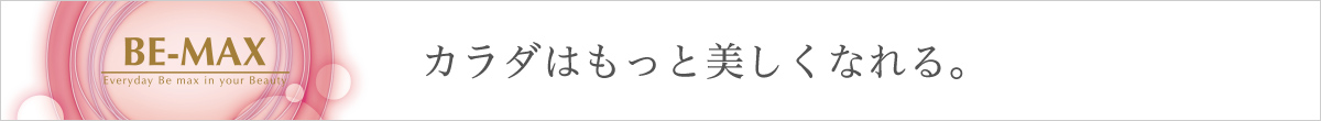 BE-MAX カラダはもっと美しくなれる。