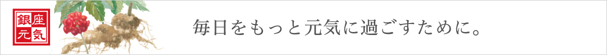 銀座元気 100％田七人参　毎日をもっと元気に過ごすために。