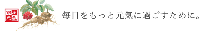 銀座元気 100％田七人参　毎日をもっと元気に過ごすために。